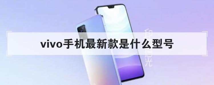 vivo手机最新款是什么型号<br>