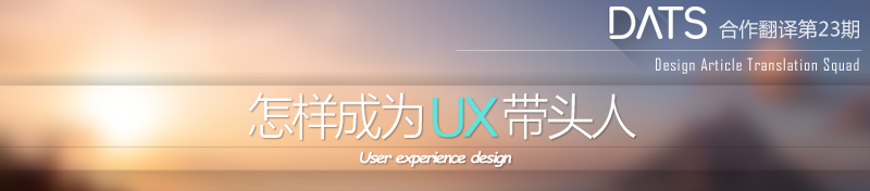 怎样成为UX带头人，领导你的用户体验团队！