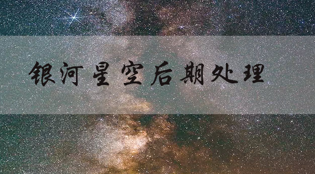 夜景调色，调银河星空照片教程