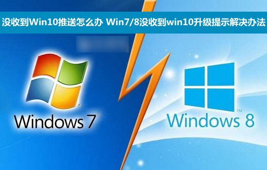 没收到Win10推送怎么办 Win7/8没收到win10升级提示解决办法